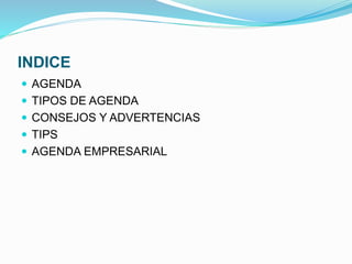 INDICE
 AGENDA
 TIPOS DE AGENDA
 CONSEJOS Y ADVERTENCIAS
 TIPS
 AGENDA EMPRESARIAL
 
