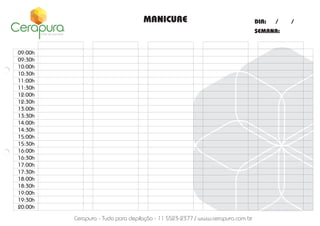 MANICURE

DIA:

/

SEMANA:

09:00h
09:30h
10:00h
10:30h
11:00h
11:30h
12:00h
12:30h
13:00h
13:30h
14:00h
14:30h
15:00h
15:30h
16:00h
16:30h
17:00h
17:30h
18:00h
18:30h
19:00h
19:30h
20:00h

Cerapura - Tudo para depilação - 11 5523-2377 / www.cerapura.com.br

/

 