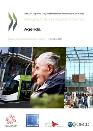 . 
OECD Toyama City: International Roundtable for Cities 
RESILIENT CITIES IN AGEING SOCIETIES 
Agenda 
Toyama International Conference Center 17 October, 2014 . 
 