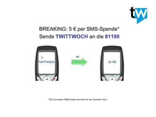 *Die (normalen) SMS-Kosten kommen für den Spender hinzu. BREAKING: 5 € per SMS-Spende* Sende  TWITTWOCH  an die  81190 