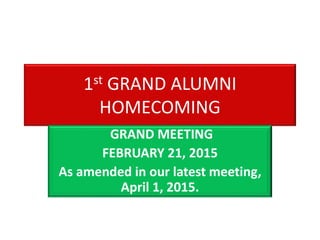 1st GRAND ALUMNI
HOMECOMING
GRAND MEETING
FEBRUARY 21, 2015
As amended in our latest meeting,
April 1, 2015.
 