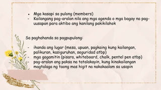 ● Mga kasapi sa pulong (members)
- Kailangang pag-aralan nila ang mga agenda o mga bagay na pag-
uusapan para aktibo ang k...