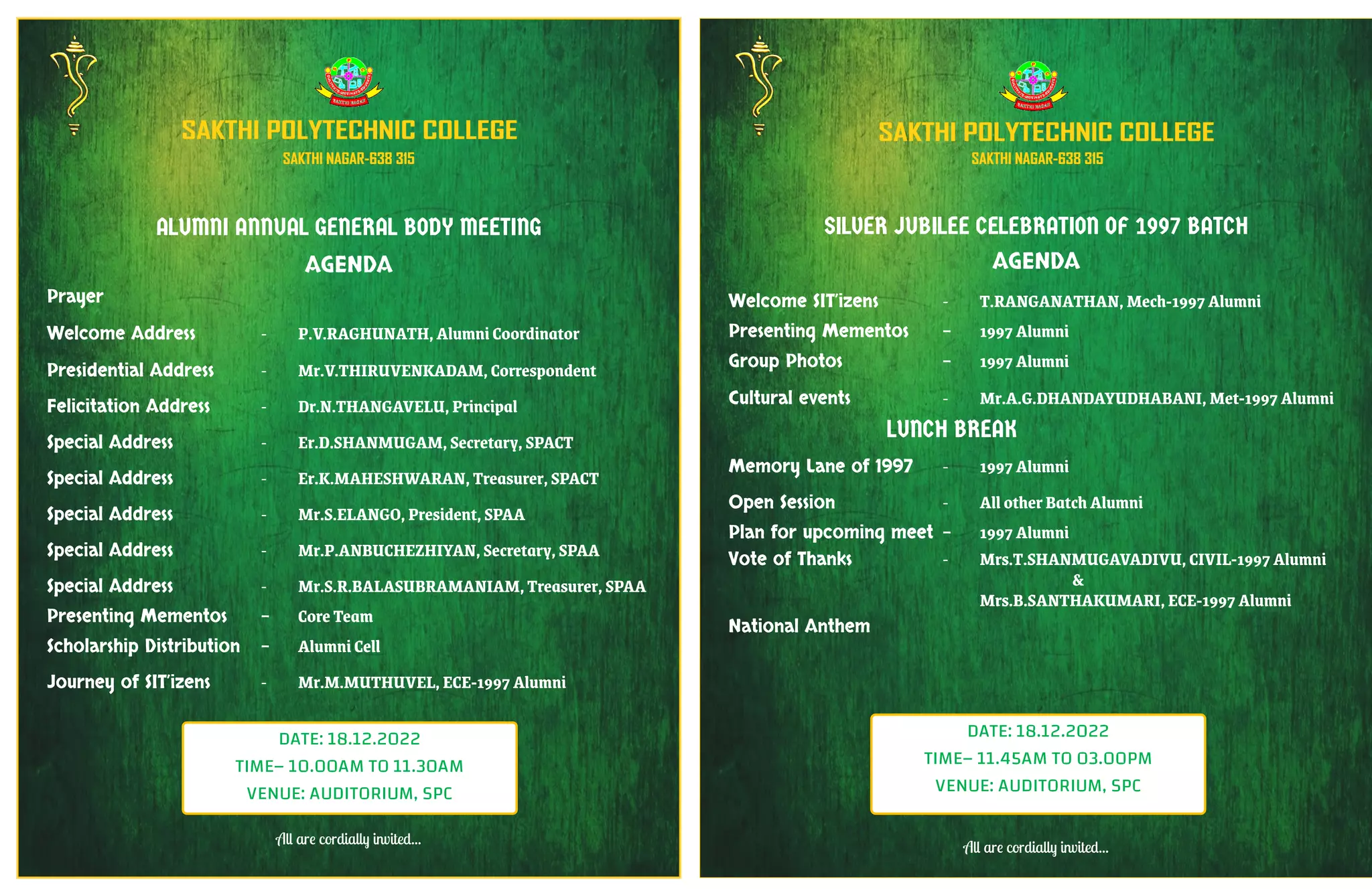 ALUMNI ANNUAL GENERAL BODY MEETING
AGENDA
Prayer
Welcome Address - P.V.RAGHUNATH, Alumni Coordinator
Presidential Address - Mr.V.THIRUVENKADAM, Correspondent
Felicitation Address - Dr.N.THANGAVELU, Principal
Special Address - Er.D.SHANMUGAM, Secretary, SPACT
Special Address - Er.K.MAHESHWARAN, Treasurer, SPACT
Special Address - Mr.S.ELANGO, President, SPAA
Special Address - Mr.P.ANBUCHEZHIYAN, Secretary, SPAA
Special Address - Mr.S.R.BALASUBRAMANIAM, Treasurer, SPAA
Presenting Mementos - Core Team
Scholarship Distribution - Alumni Cell
Journey of SIT’izens - Mr.M.MUTHUVEL, ECE-1997 Alumni
All are cordially invited...
SILVER JUBILEE CELEBRATION OF 1997 BATCH
AGENDA
Welcome SIT’izens - T.RANGANATHAN, Mech-1997 Alumni
Presenting Mementos - 1997 Alumni
Group Photos - 1997 Alumni
Cultural events - Mr.A.G.DHANDAYUDHABANI, Met-1997 Alumni
LUNCH BREAK
Memory Lane of 1997 - 1997 Alumni
Open Session - All other Batch Alumni
Plan for upcoming meet - 1997 Alumni
Vote of Thanks - Mrs.T.SHANMUGAVADIVU, CIVIL-1997 Alumni
&
Mrs.B.SANTHAKUMARI, ECE-1997 Alumni
National Anthem
All are cordially invited...
DATE: 18.12.2022
TIME– 10.00AM TO 11.30AM
VENUE: AUDITORIUM, SPC
DATE: 18.12.2022
TIME– 11.45AM TO 03.00PM
VENUE: AUDITORIUM, SPC