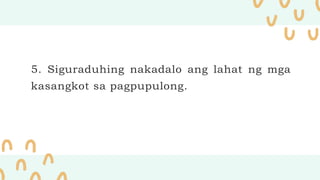 5. Siguraduhing nakadalo ang lahat ng mga
kasangkot sa pagpupulong.
 