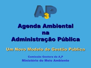 Um Novo Modelo de Gestão Pública Comissão Gestora da A 3 P Ministério do Meio Ambiente Agenda Ambiental na Administração Pública 