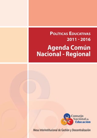 1
AGENDA COMÚN - POLÍTICAS para el QUINQUENIO 2011-2016
POLÍTICAS EDUCATIVAS
2011 - 2016
Agenda Común
Nacional - Regional
Mesa Interinstitucional de Gestión y Descentralización
 
