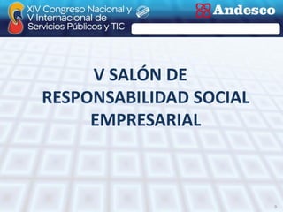 V SALÓN DE
RESPONSABILIDAD SOCIAL
     EMPRESARIAL



                         9
 