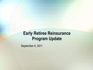 Early Retiree Reinsurance Program Update September 6, 2011 
