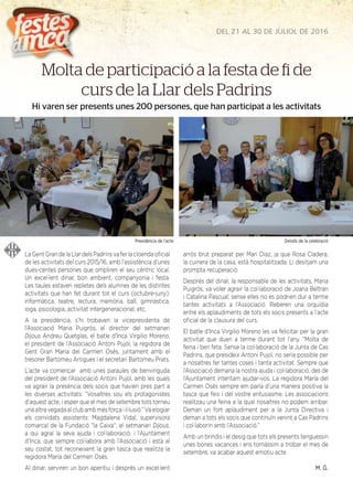 DEL 21 AL 30 DE JULIOL DE 2016
LaGentGrandelaLlardelsPadrinsvaferlacloendaoﬁcial
de les activitats del curs 2015/16, amb l’assistència d’unes
dues-centes persones que ompliren el seu cèntric local.
Un excel·lent dinar, bon ambient, companyonia i festa.
Les taules estaven repletes dels alumnes de les distintes
activitats que han fet durant tot el curs (octubre-juny):
informàtica, teatre, lectura, memòria, ball, gimnàstica,
ioga, psicologia, activitat intergeneracional, etc.
A la presidència, s’hi trobaven la vicepresidenta de
l’Associació Maria Puigròs, el director del setmanari
Dijous Andreu Quetglas, el batle d’Inca Virgilio Moreno,
el president de l’Associació Antoni Pujol, la regidora de
Gent Gran María del Carmen Osés, juntament amb el
tresorer Bartomeu Artigues i el secretari Bartomeu Prats.
L’acte va començar amb unes paraules de benvinguda
del president de l’Associació Antoni Pujol, amb les quals
va agrair la presència dels socis que havien pres part a
les diverses activitats: “Vosaltres sou els protagonistes
d’aquest acte, i esper que el mes de setembre tots torneu
una altra vegada al club amb més força i il·lusió.” Va elogiar
els convidats assistents: Magdalena Vidal, supervisora
comarcal de la Fundació “la Caixa“; el setmanari Dijous,
a qui agraí la seva ajuda i col·laboració; i l’Ajuntament
d’Inca, que sempre col·labora amb l’Associació i està al
seu costat, tot reconeixent la gran tasca que realitza la
regidora María del Carmen Osés.
Al dinar, serviren un bon aperitiu i després un excel·lent
arròs brut preparat per Mari Díaz, ja que Rosa Cladera,
la cuinera de la casa, està hospitalitzada. Li desitjam una
prompta recuperació.
Després del dinar, la responsable de les activitats, Maria
Puigròs, va voler agrair la col·laboració de Joana Beltran
i Catalina Pascual; sense elles no es podrien dur a terme
tantes activitats a l’Associació. Reberen una orquídia
entre els aplaudiments de tots els socis presents a l’acte
oﬁcial de la clausura del curs.
El batle d’Inca Virgilio Moreno les va felicitar per la gran
activitat que duen a terme durant tot l’any. “Molta de
feina i ben feta. Sense la col·laboració de la Junta de Cas
Padrins, que presideix Antoni Pujol, no seria possible per
a nosaltres fer tantes coses i tanta activitat. Sempre que
l’Associació demana la nostra ajuda i col·laboració, des de
l’Ajuntament intentam ajudar-vos. La regidora María del
Carmen Osés sempre em parla d’una manera positiva la
tasca que feis i del vostre entusiasme. Les associacions
realitzau una feina a la qual nosaltres no podem arribar.
Deman un fort aplaudiment per a la Junta Directiva i
deman a tots els socis que continuïn venint a Cas Padrins
i col·laborin amb l’Associació.”
Amb un brindis i el desig que tots els presents tenguessin
unes bones vacances i ens tornàssim a trobar el mes de
setembre, va acabar aquest emotiu acte.
M. G.
Molta de participació a la festa de fi de
curs de la Llar dels Padrins
Hi varen ser presents unes 200 persones, que han participat a les activitats
Presidència de l’acte Detalls de la celebració
 