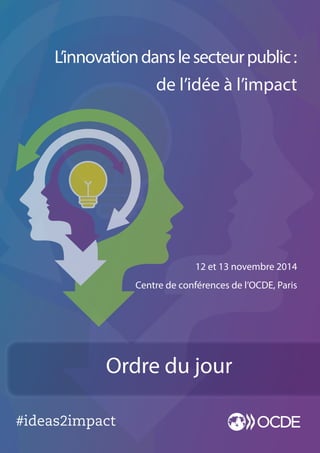 #ideas2impact
12 et 13 novembre 2014
Centre de conférences de l’OCDE, Paris
L’innovationdanslesecteurpublic:
de l’idée à l’impact
www.oecd.org/innovating-the-public-sector
Ordre du jour
 