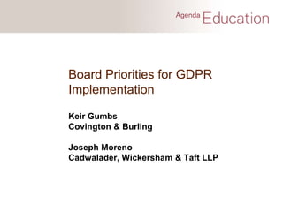 Board Priorities for GDPR
Implementation
Keir Gumbs
Covington & Burling
Joseph Moreno
Cadwalader, Wickersham & Taft LLP
 