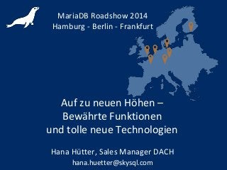 Auf zu neuen Höhen –
Bewährte Funktionen
und tolle neue Technologien
MariaDB Roadshow 2014
Hamburg - Berlin - Frankfurt
Hana Hütter, Sales Manager DACH
hana.huetter@skysql.com
 