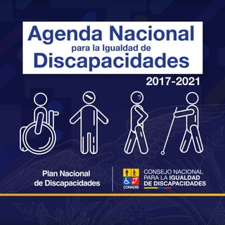 1
2018-202120182018-20212021
para la Igualdad en
Discapacidades
Agenda Nacional
Agenda Nacional para la Igualdad en Discapacidades 2017 - 2021
2017-2021
para la Igualdad de
Discapacidades
Agenda Nacional
Plan Nacional
de Discapacidades
 