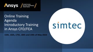 Online Training
Agenda
Introductory Training
in Ansys CFD/FEA
15th, 16th, 17th, 18th and 19th of May 2023
 