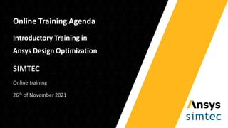 Online Training Agenda
Introductory Training in
Ansys Design Optimization
SIMTEC
Online training
26th of November 2021
 