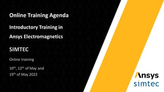 Online Training Agenda
Introductory Training in
Ansys Electromagnetics
SIMTEC
Online training
10th, 12th of May and
19th of May 2022
 