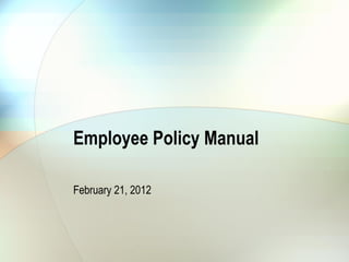 Employee Policy Manual

February 21, 2012
 