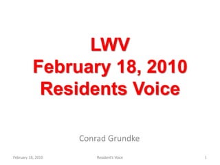 LWVFebruary 18, 2010 Residents Voice Conrad Grundke February 18, 2010 1 Resident&apos;s Voice 