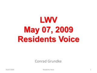 LWV
              May 07, 2009
             Residents Voice

                 Conrad Grundke
05/07/2009           Residents Voice   1
 