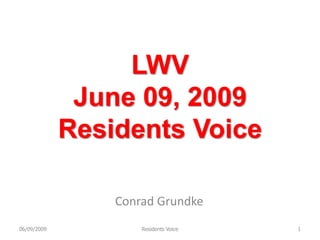 LWV
              June 09, 2009
             Residents Voice

                 Conrad Grundke
06/09/2009           Residents Voice   1
 