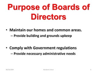 Purpose of Boards of DirectorsMaintain our homes and common areas.Provide building and grounds upkeepComply with Government regulationsProvide necessary administrative needs08/20/2009Residents Voice6