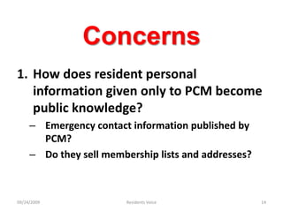 ConcernsHow does resident personal information given only to PCM become public knowledge?Emergency contact information published by PCM?Do they sell membership lists and addresses?09/24/2009Residents Voice14