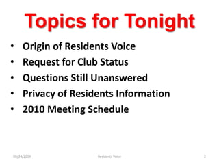 Topics for TonightOrigin of Residents VoiceRequest for Club StatusQuestions Still UnansweredPrivacy of Residents Information2010 Meeting Schedule09/24/2009Residents Voice2