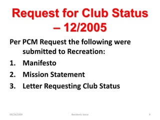 Request for Club Status – 12/2005Per PCM Request the following were submitted to Recreation:ManifestoMission StatementLetter Requesting Club Status09/24/2009Residents Voice9
