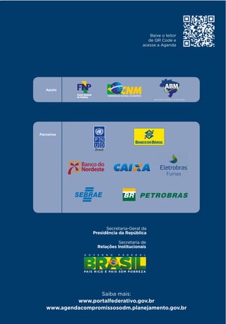 Apoio
Saiba mais:
www.portalfederativo.gov.br
www.agendacompromissosodm.planejamento.gov.br
Parceiros
Baixe o leitor
eedoCRQed
acesse a Agenda
Secretaria de
Relações Institucionais
Secretaria-Geral da
Presidência da República
Apoio
Saiba mais:
www.portalfederativo.gov.br
www.agendacompromissosodm.planejamento.gov.br
Parceiros
Baixe o leitor
eedoCRQed
acesse a Agenda
Secretaria de
Relações Institucionais
Secretaria-Geral da
Presidência da República
 