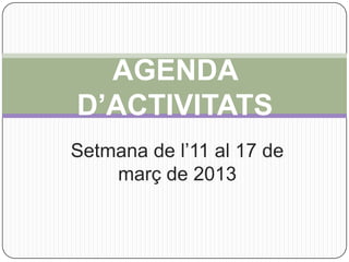 AGENDA
D’ACTIVITATS
Setmana de l’11 al 17 de
    març de 2013
 
