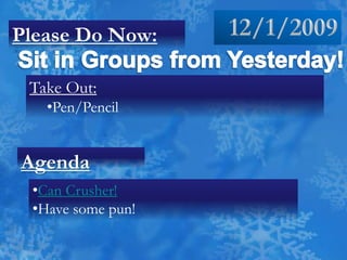 12/1/2009 Please Do Now: Sit in Groups from Yesterday! Take Out: ,[object Object],Agenda ,[object Object]