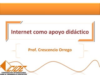 Internet como apoyo didáctico
Prof. Crescencio Orrego
 