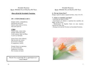 Sociedade Feminina                                         Sociedade Feminina
     Igreja Metodista Livre do Brasil em Rio Casca              Igreja Metodista Livre do Brasil em Rio Casca

       Hino oficial da Sociedade Feminina.                  6 – Por que iremos fazer?
                                                            Porque é parte do plano original de Deus. (Atos 2:41-47)

                                                            7 – Quais os resultados esperados?
      459 – COMPANHEIRAS (HCC)                              - Conversão de almas a Cristo;
                                                            - Crescimento em número e espiritual dos membros da
      Sempre unidas, companheiras,                          IMEL em Rio Casca;
      Declaremos por Jesus                                  - Manifestação do Espírito Santo de uma maneira
      Guerra santa contra as trevas,                        especial em cada vida;
      Zelo puro pela luz.                                   - Alcançar um total de 40 sócias na Sociedade Feminina.
      CORO
      Vamos todas, vamos todas,
      Sempre unidas pelo amor,
      Como esposas, mães ou filhas,
      A servir ao Salvador.

      Somos fracas, bem sabemos,
      Mas havemos de vencer,
      Se tivermos confiança
      E cumprirmos o dever.

      Sempre firmes na esperança
      E na fé do Salvador,
      Imploremos sua graça,
      Pra vivermos em amor.




 “Quando Deus nos pede algo, Ele nos capacita para isso!”
                   (Anne Ortlund)


14                                                                                                                     7
 