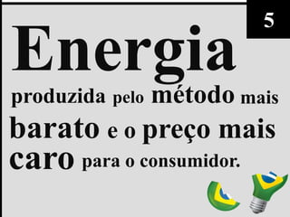 5
Energia
produzida pelo   método mais
barato e o preço mais
caro para o consumidor.
 