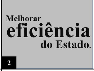 Melhorar
eficiência
       do Estado.
2
 
