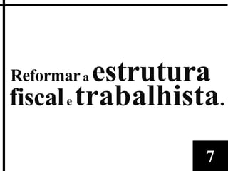 Reformar aestrutura
fiscal e trabalhista.

                   7
 
