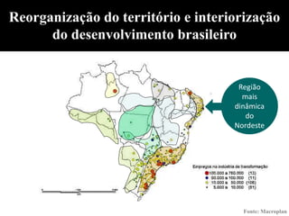 Reorganização do território e interiorização
      do desenvolvimento brasileiro


                                     Região
                                      mais
                                    dinâmica
                                       do
                                    Nordeste




                                      Fonte: Macroplan
 