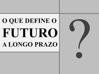 O QUE DEFINE O

FUTURO
A LONGO PRAZO
 