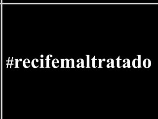 #recifemaltratado
 