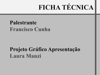 Palestrante
Francisco Cunha


Projeto Gráfico Apresentação
Laura Manzi
 