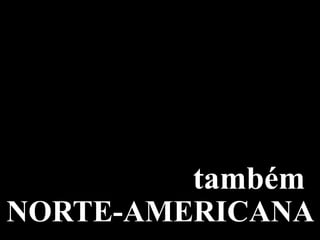 também
NORTE-AMERICANA
 