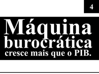 4


Máquina
burocrática
cresce mais que o PIB.
 