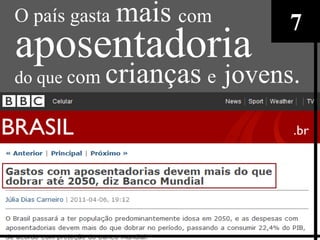 O país gasta mais com         7
aposentadoria
do que com   crianças e jovens.
 