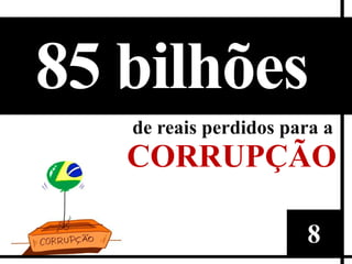 85 bilhões
   de reais perdidos para a
   CORRUPÇÃO

                       8
 