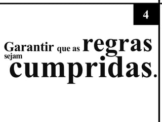 4

Garantir que as
sejam
                  regras
 cumpridas.
 
