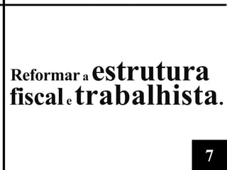 Reformar aestrutura
fiscal e trabalhista.

                   7
 