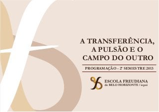 A TRANSFERÊNCIA,
A PULSÃO E O
CAMPO DO OUTRO
PROGRAMAÇÃO - 2ª SEMESTRE 2013
 