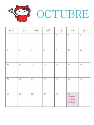 DOM LUN MAR MIÉ JUE VIE SÁB
1 2 3 4
5 6 7 8 9 10 11
12 13 14 15 16 17 18
19 20 21 22 23 24 25
26 27 28 29 30 31
CONSEJO
TÉCNICO
ESCOLAR
OCTUBRE
 