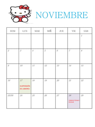 DOM LUN MAR MIÉ JUE VIE SÁB
1
2 3 4 5 6 7 8
9 10 11 12 13 14 15
16 17
SUSPENSIÓN
DE LABORES
18 19 20 21 22
23/30 24 25 26 27 28
CONSEJO TÉCNICO
ESCOLAR
29
NOVIEMBRE
 