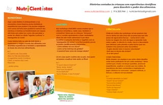 !
!
by#
“Quem ouve, esquece.
Quem vê, lembra.
Quem faz, aprende”
CONFÚCIO'(551+479'a.C.)'
CIÊNCIAcerta
Onde em muitos dos workshops vai ser possível criar
chuva dentro da sala (mas não se preocupe que não
passa de aguaceiros fracos) - vamos levar cada
turma na viagem do ciclo da água e aprender mais
sobre o gelo. A ciência é o mote, mas é a descoberta
que interessa: pelo planeta e pelos factos que nos
rodeiam mas parecem estar escondidos:
-O gelo derrete todo à mesma velocidade?
-Será que os doces são ácidos?
-O ar tem peso?
COMO FUNCIONA:
Muito simples: em equipas e por entre vários desafios
onde todos participam há em cada workshop 1 tema
central que a todos vai lançar questões, promover
experiências, explicar o mundo que nos rodeia. As
mecânicas são bem conhecidas e inspiradas em
jogos clássicos ou concursos – porque a brincar, a
brincar, a ciência vai-nos ensinar!
Ex.º:
“Corrida derretida no Gelo”
“Quem vai ao fundo?”
“Açúcar Escondido”
“Doces Mentirosos”
“Festa da Espuma”
“Jogo Gelado”
“Vamos fazer chuva!”
Histórias contadas às crianças com experiências científicas
para descobrir o poder dos alimentos.
www.nutricientistas.com | 916.305.944 | nutricientistas@gmail.com
NUTRISTÓRIAS
Aqui, cada história é reinterpretada e nos
momentos-chave fazemos juntos fantásticas
experiências que podem ir de poções mágicas
com sumos de fruta (sem problema nenhum dos
meninos e meninas se transformarem em sapos)
até frutas sem sabor (ou como vão perceber o
poder do olfato) ou ainda "iogurtes confusos" e
esparguetes às cores!
Cada história feita na sala de aula ajuda a
explorarem o mágico mundo dos alimentos com
divertidas experiências e também a aprenderem
as bases de uma boa alimentação.
Ex.º:
A Casinha de Chocolate
Alice no País das Maravilhas
A Lagartinha Muito Comilona
Clara, a menina das cores
Rapunzel
...entre outras.
miniCHEFS
Nos workshops miniCHEFS vamos mostrar que a
ciência é divertida e, neste caso, também é
comestível. Deixe que as crianças “brinquem”
com a comida aprendendo a fazer verdadeiras
obras de arte muito saborosas! A par disso
incentive o consumo de frutas e vegetais com os
“esparguetes de sumos” e no final poderão provar
os pratos cientificamente preparados.
- como estrelar um ovo doce?
- como se faz ketchup de goiaba?
- é possível fazer sumo de manga ralado?
Lá em casa quem cozinha são os pais, mas quem
vai passar a explicar tudo serão os filhos!
Ex.º:
“O que é doce é bom é!”
“Bolas, bolas, bolas!”
“Fast Food Saudável”
“Fruta Desfruta!”
“Sumo Ralado, Cubo Frutado”
 